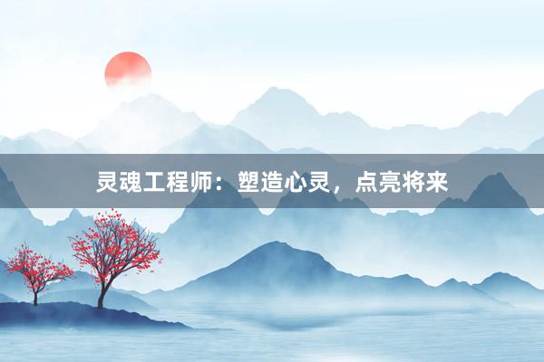 灵魂工程师：塑造心灵，点亮将来